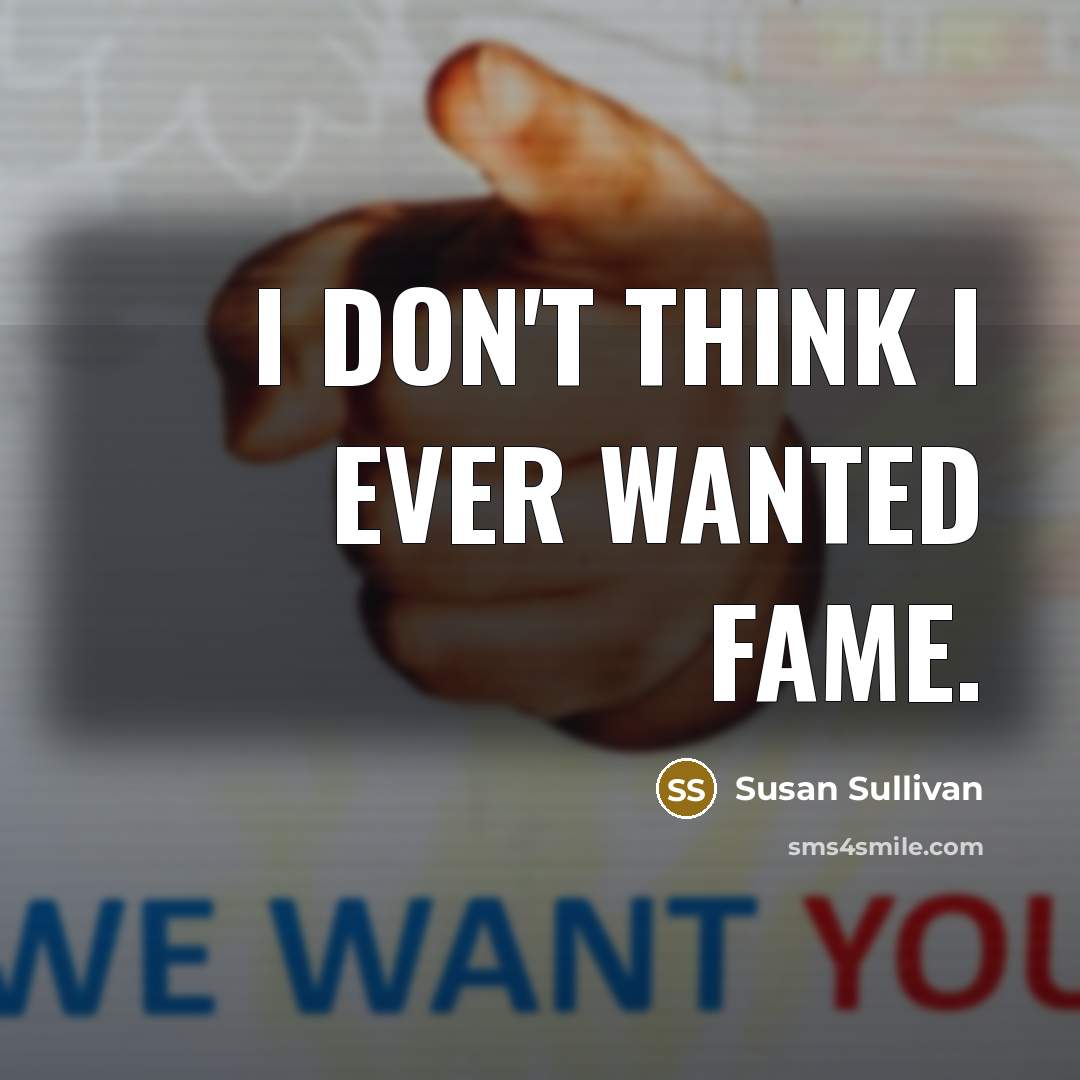 “I don't think I ever wanted fame.…” quote by Susan Sullivan