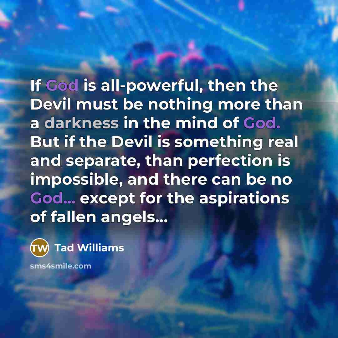 “If God is all-powerful, then the Devil must be nothing…” quote by Tad Williams