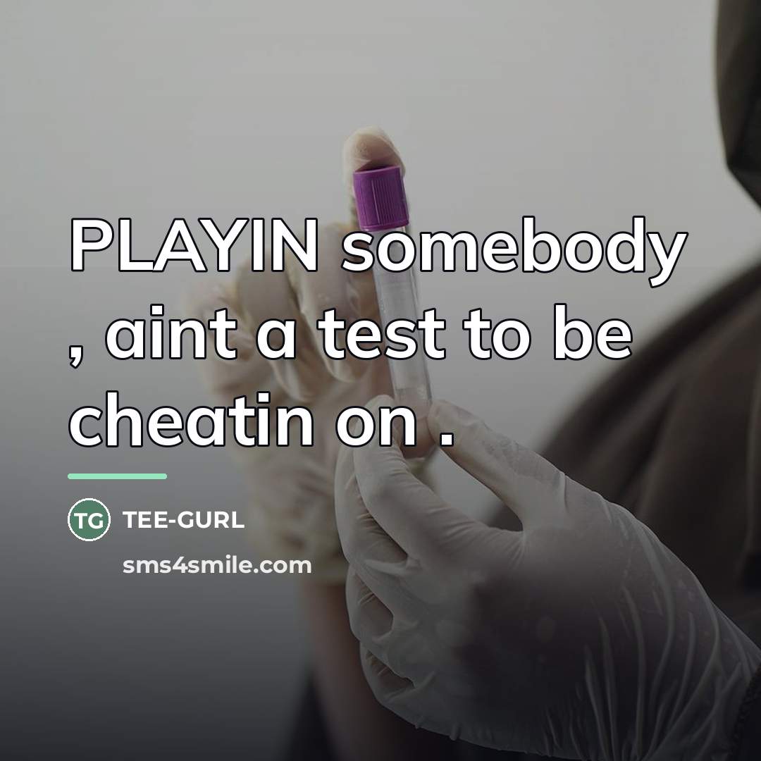 “PLAYIN somebody , aint a test to be cheatin on…” quote by Tee-Gurl