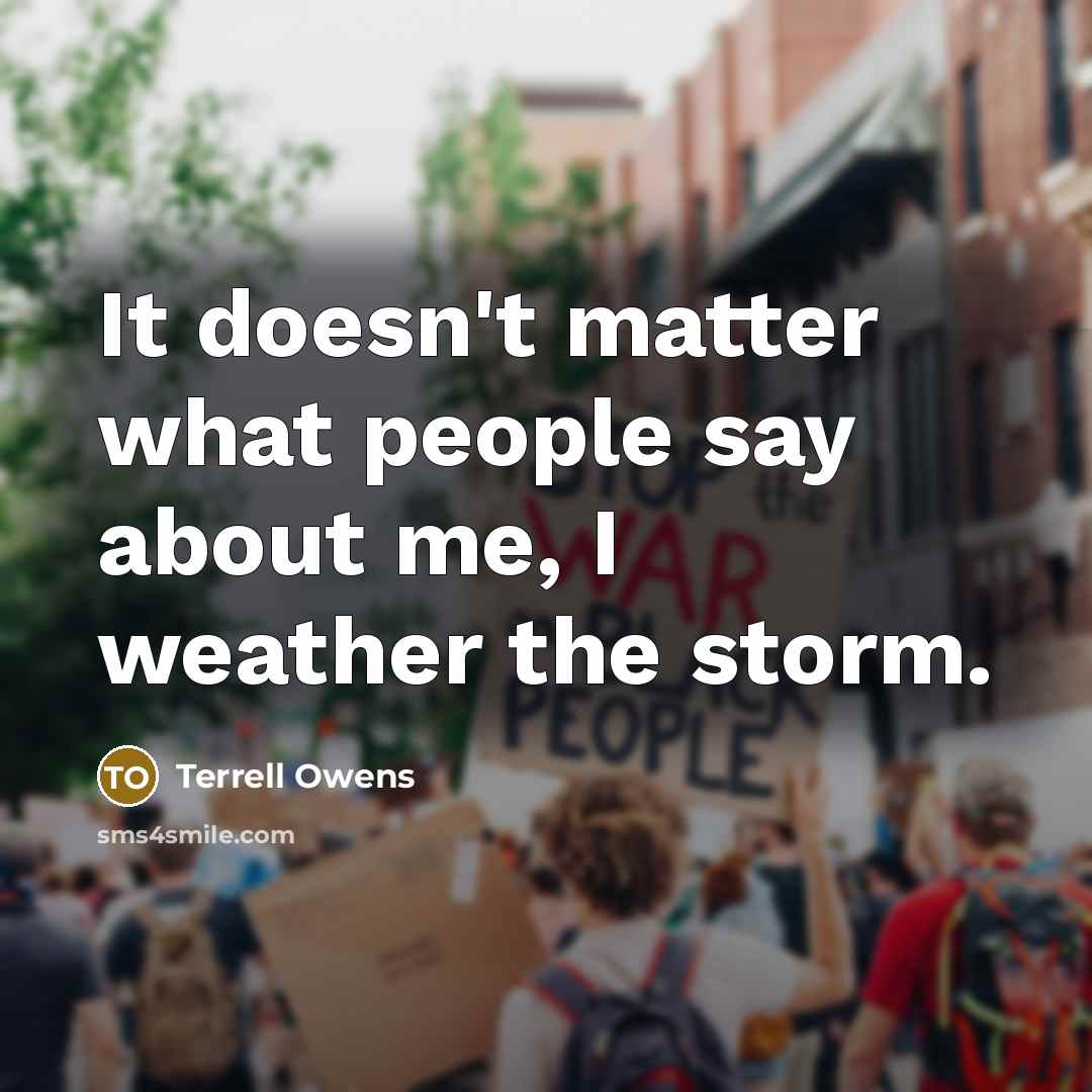 “It doesn't matter what people say about me, I weather the storm.” quote by Terrell Owens