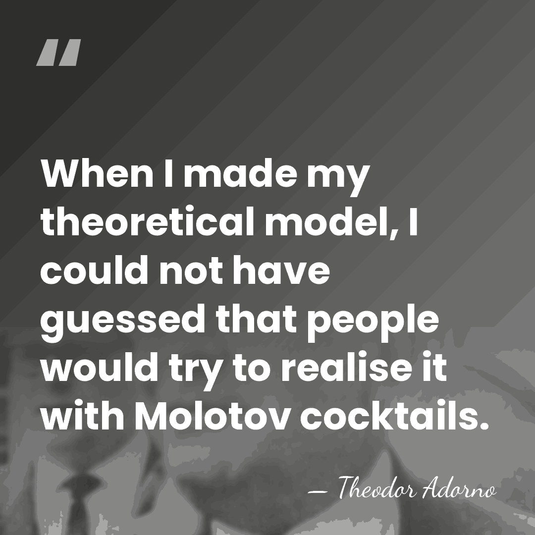When I made my theoretical model, I could not have guessed that&hellip; - Theodor Adorno