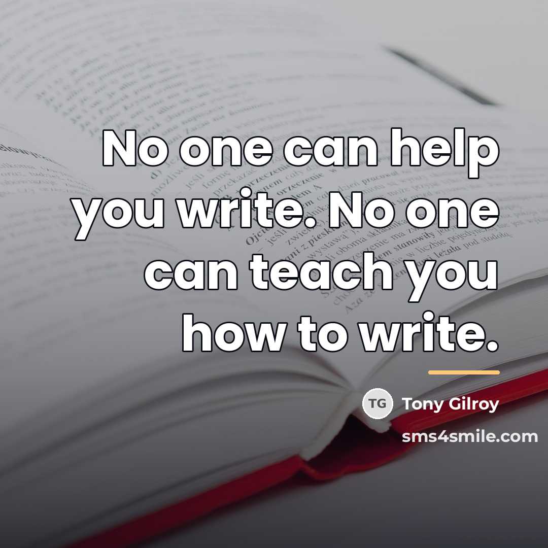 “No one can help you write. No one can teach…” quote by Tony Gilroy