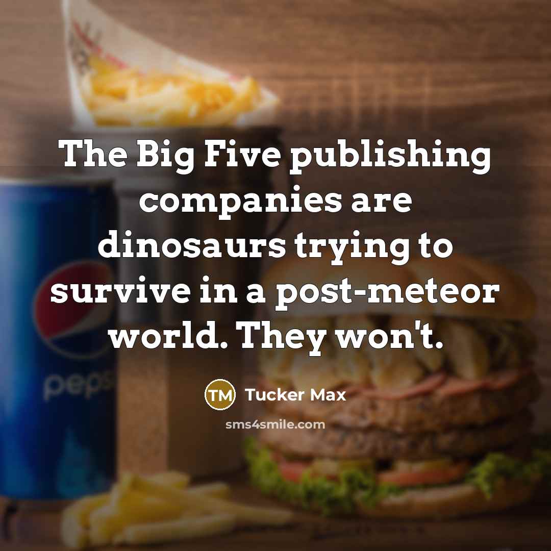 “The Big Five publishing companies are dinosaurs trying to survive…” quote by Tucker Max