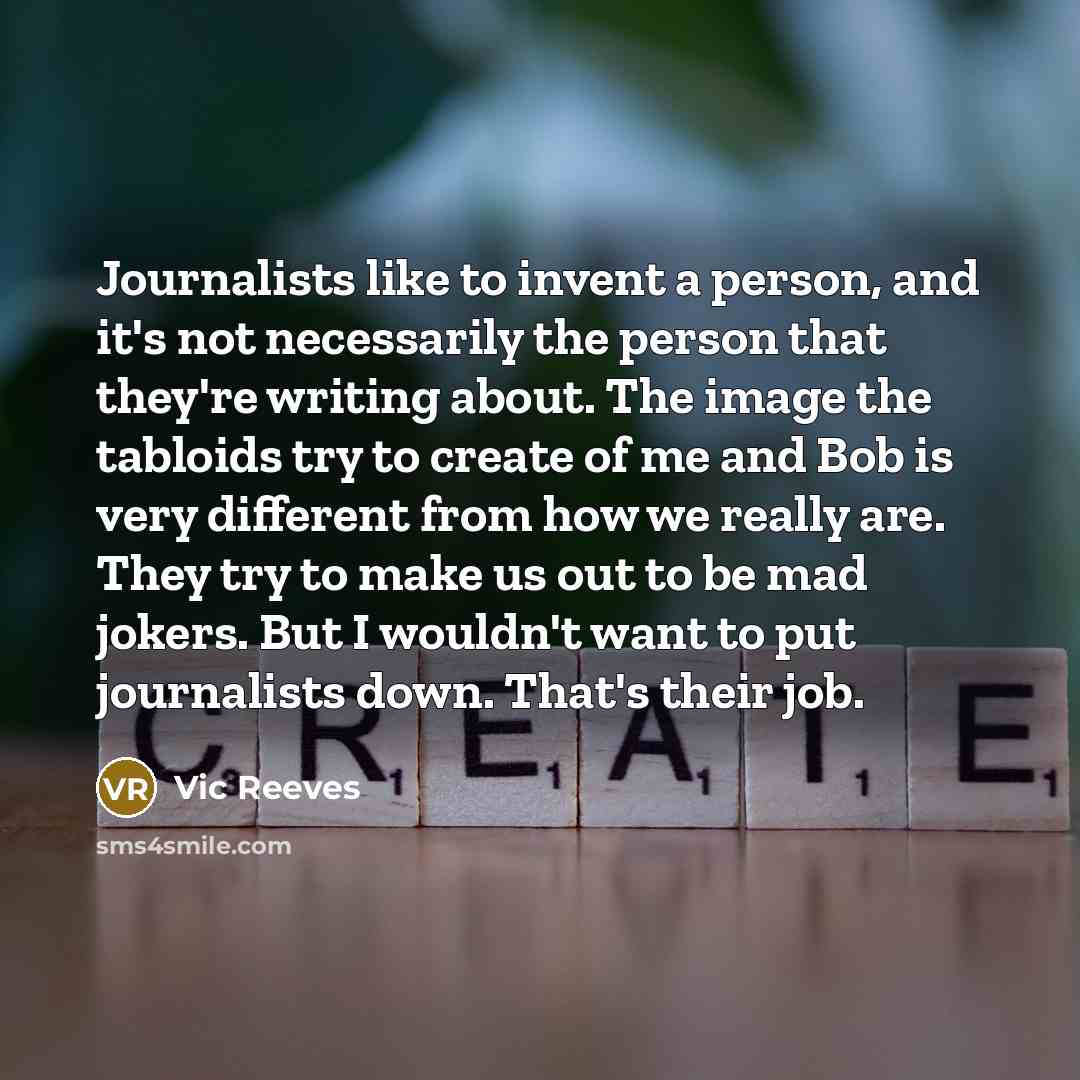 “Journalists like to invent a person, and it's not necessarily…” quote by Vic Reeves