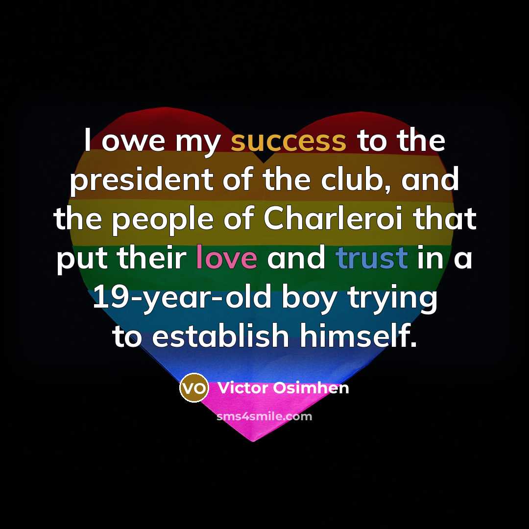 “I owe my success to the president of the club, and the people of Charleroi that put their love and trust in a 19-year-old boy trying to establish himself.” quote by Victor Osimhen