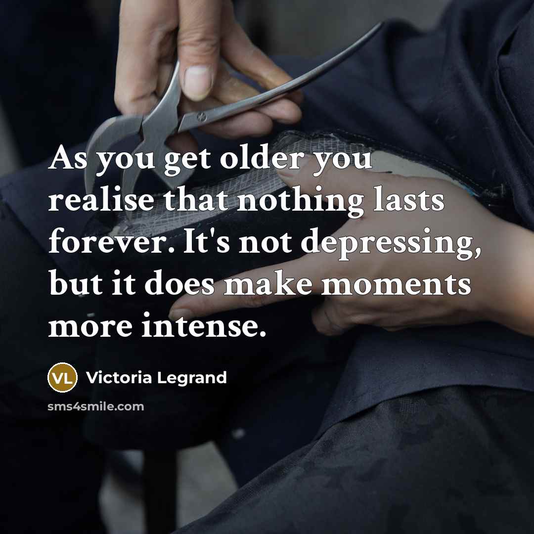 “As you get older you realise that nothing lasts forever.…” quote by Victoria Legrand