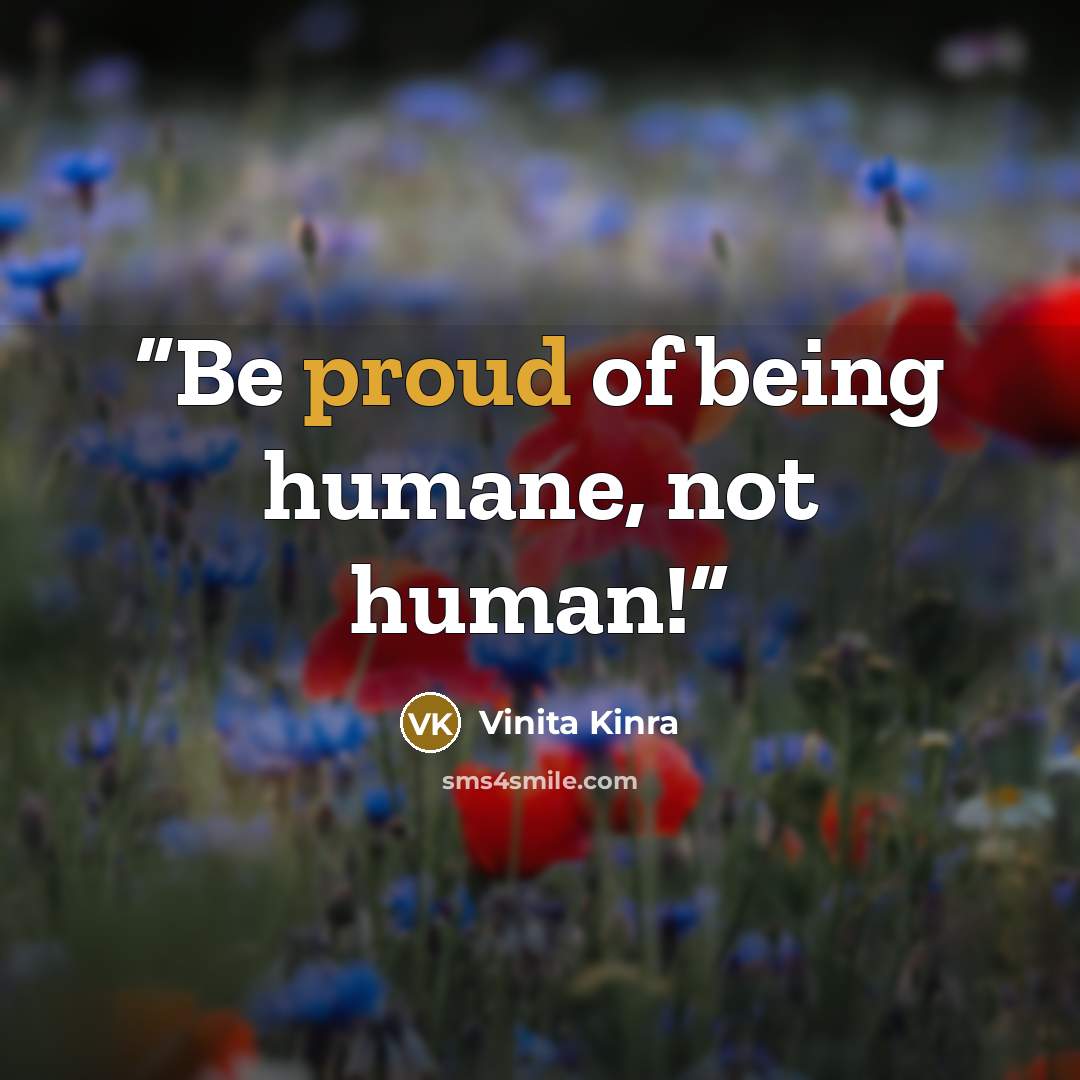 “Be proud of being humane, not human!” quote by Vinita Kinra