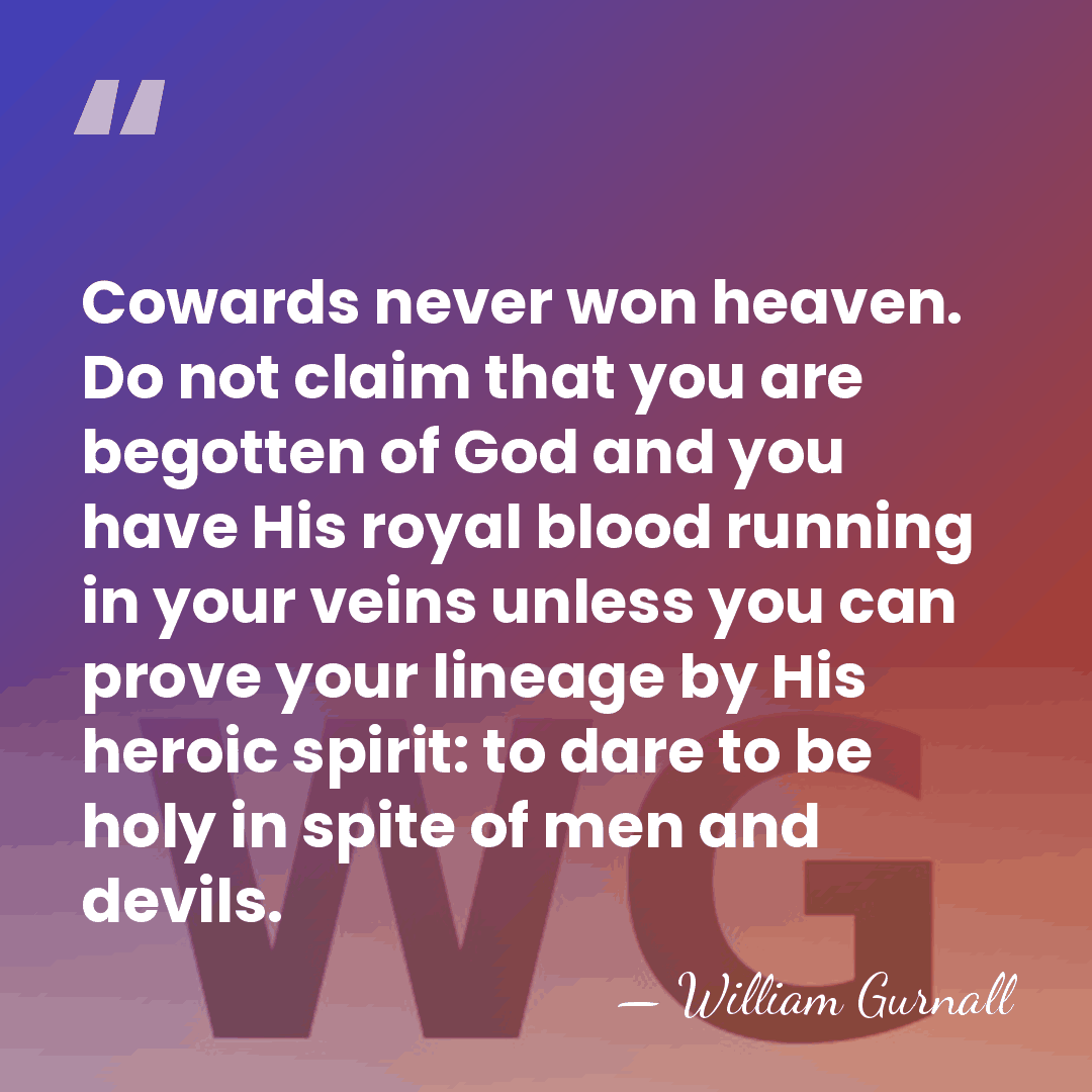 Cowards never won heaven. Do not claim that you are begotten of&hellip; - William Gurnall
