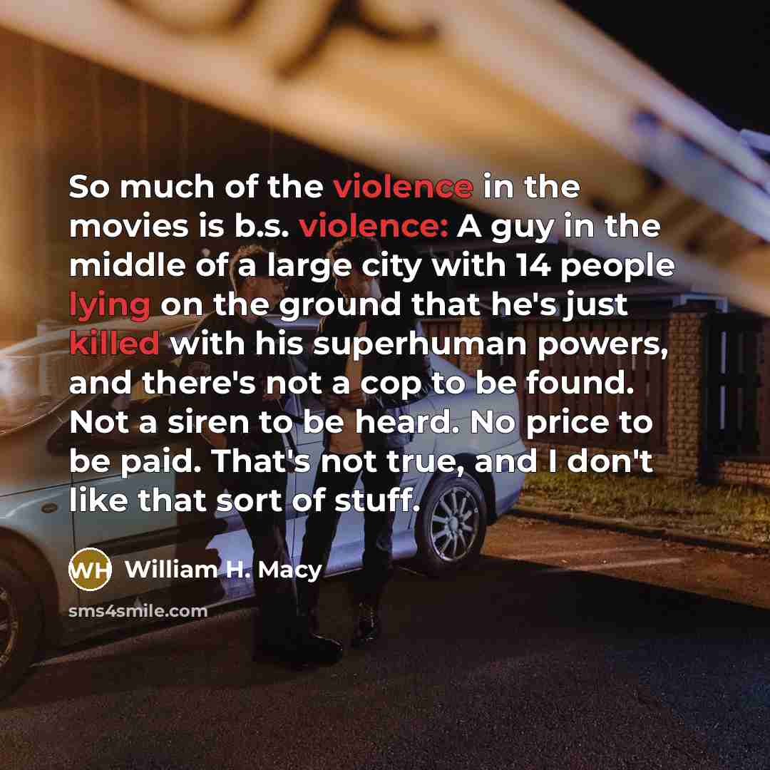“So much of the violence in the movies is b.s.…” quote by William H. Macy