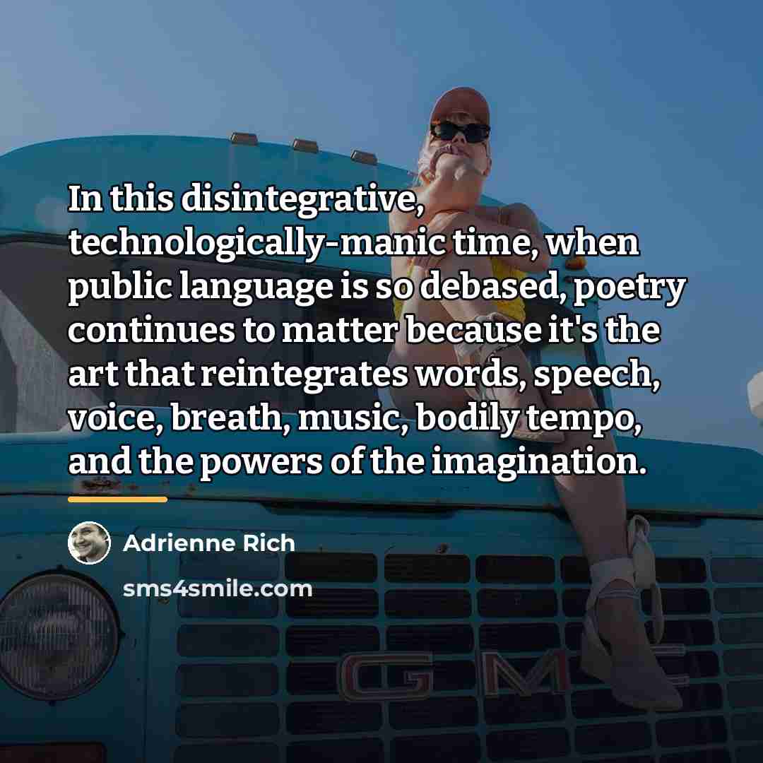 “In this disintegrative, technologically-manic time, when public language is so…” quote by Adrienne Rich