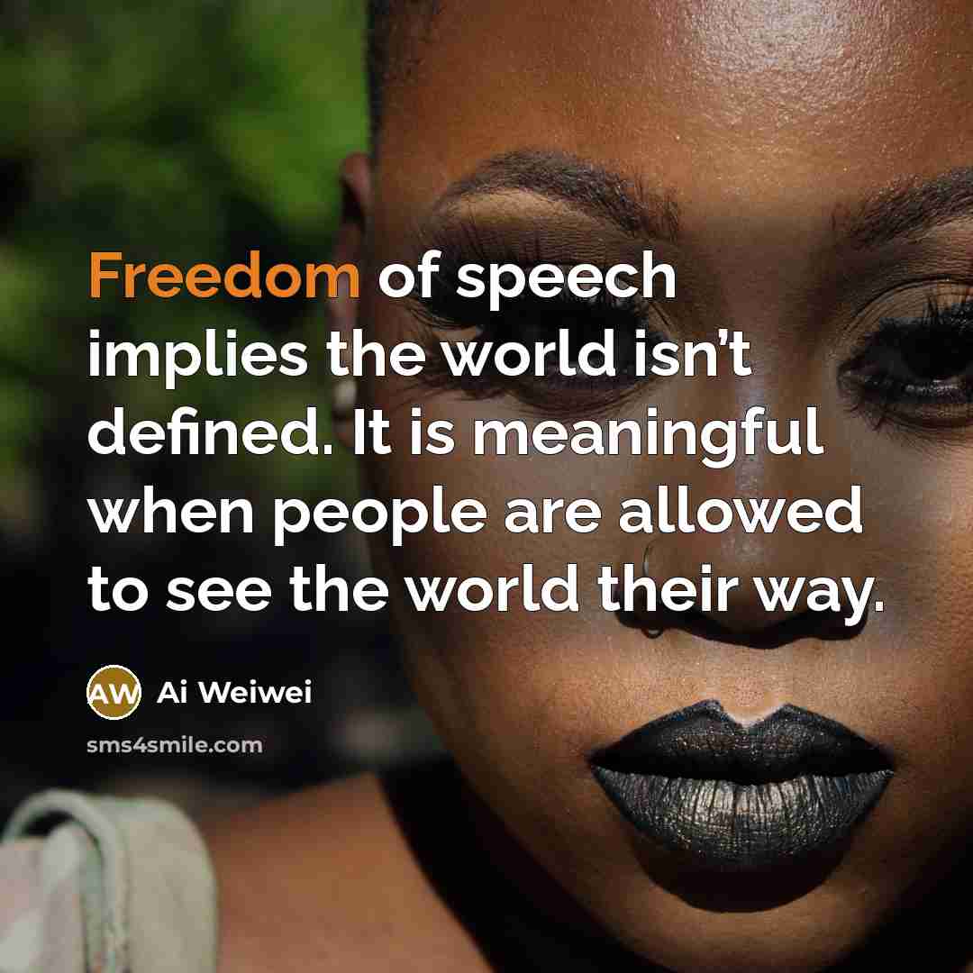 “Freedom of speech implies the world isn’t defined. It is…” quote by Ai Weiwei