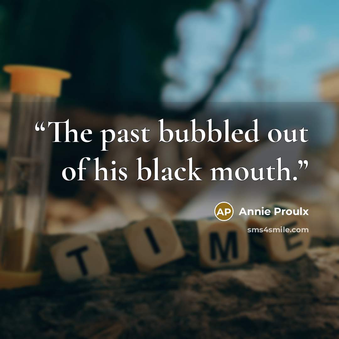 “The past bubbled out of his black mouth.” quote by Annie Proulx