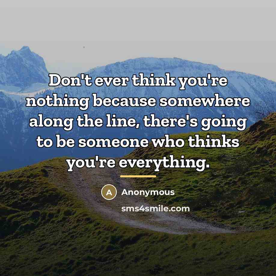 “Don't ever think you're nothing because somewhere along the line,…” quote by Anonymous