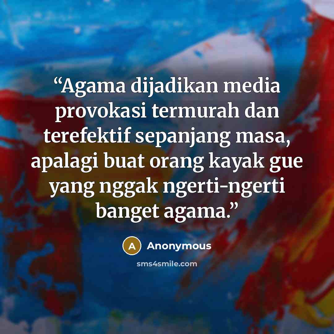 “Agama dijadikan media provokasi termurah dan terefektif sepanjang masa, apalagi buat orang kayak gue yang nggak ngerti-ngerti banget agama.” quote by Anonymous