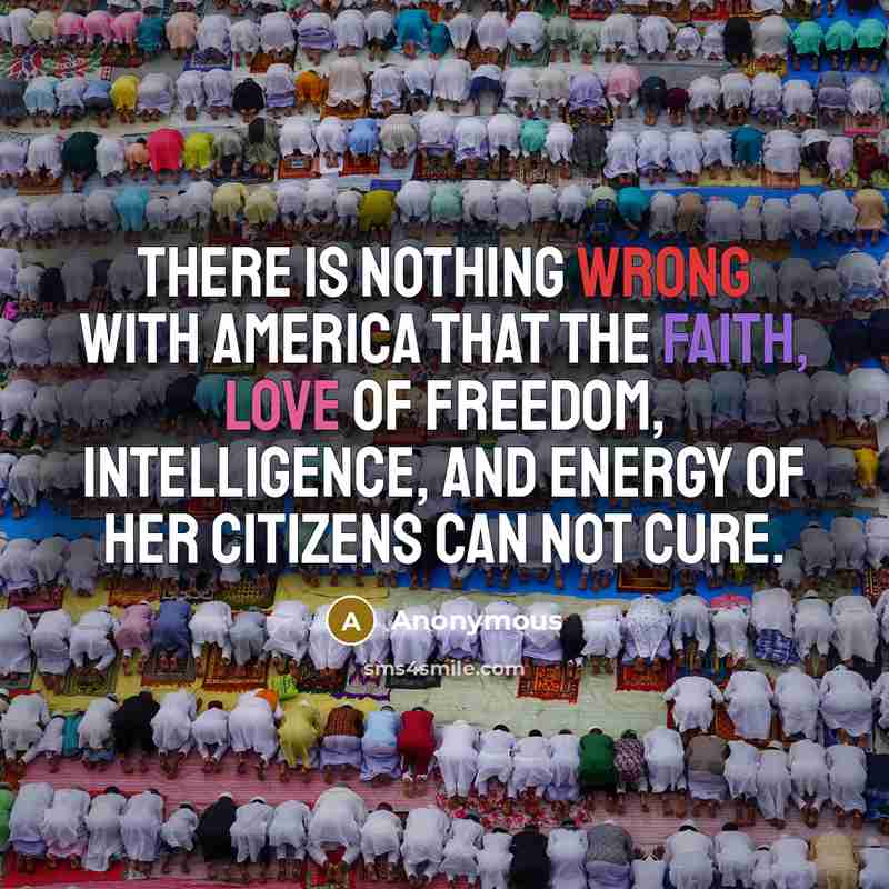 “There is nothing wrong with America that the faith, love of freedom, intelligence, and energy of her citizens can not cure.” quote by Anonymous