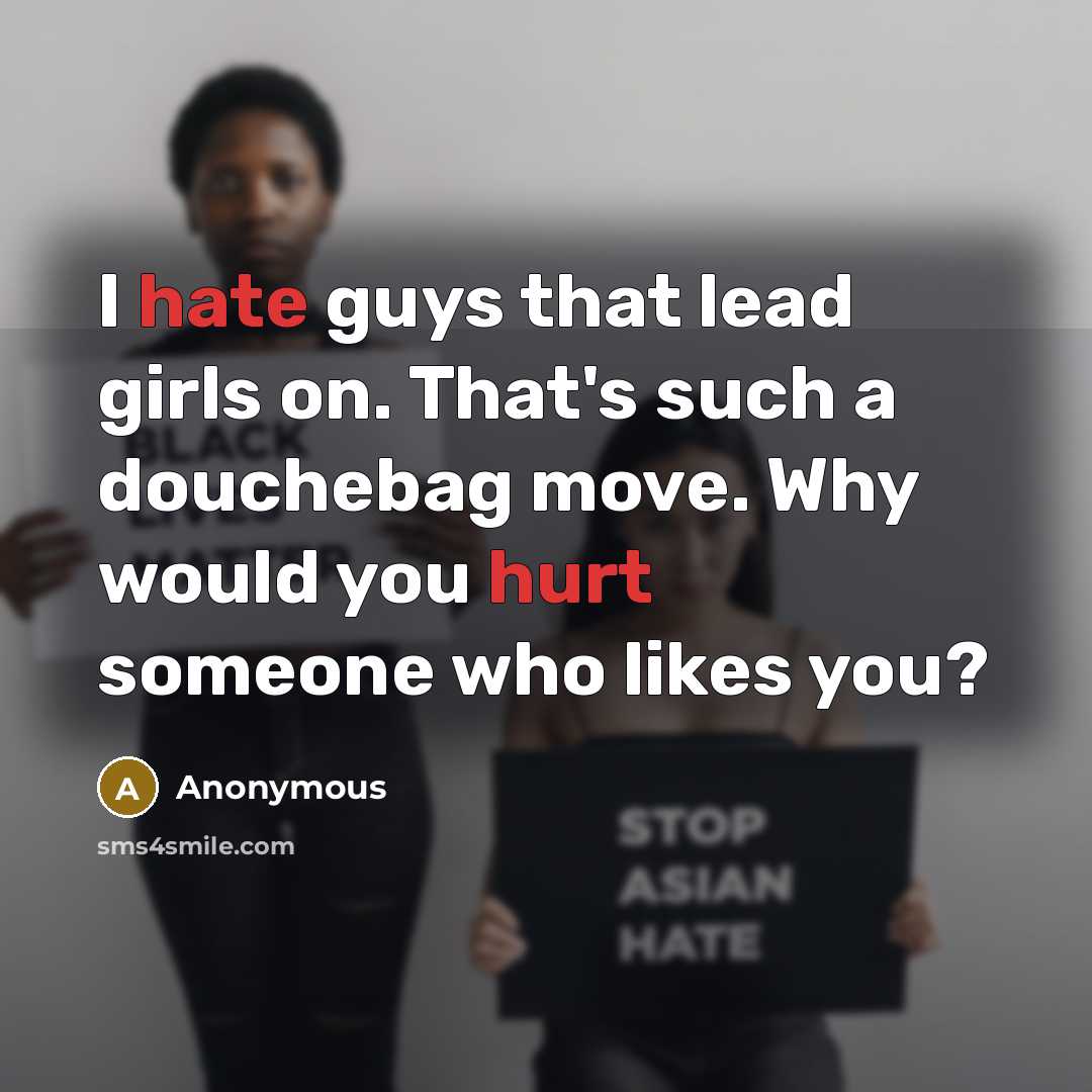 “I hate guys that lead girls on. That's such a douchebag move. Why would you hurt someone who likes you?” quote by Anonymous