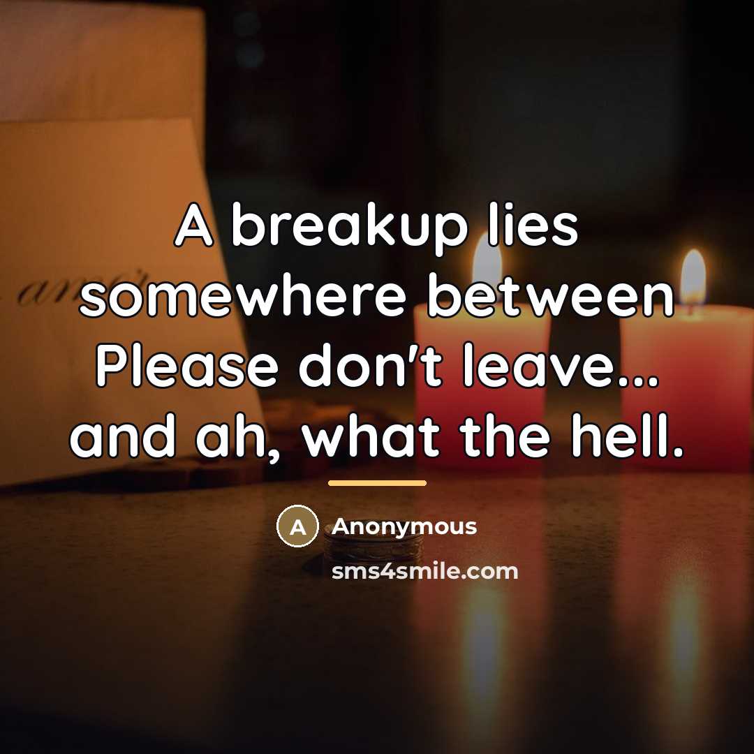 “A breakup lies somewhere between Please don't leave... and ah,…” quote by Anonymous