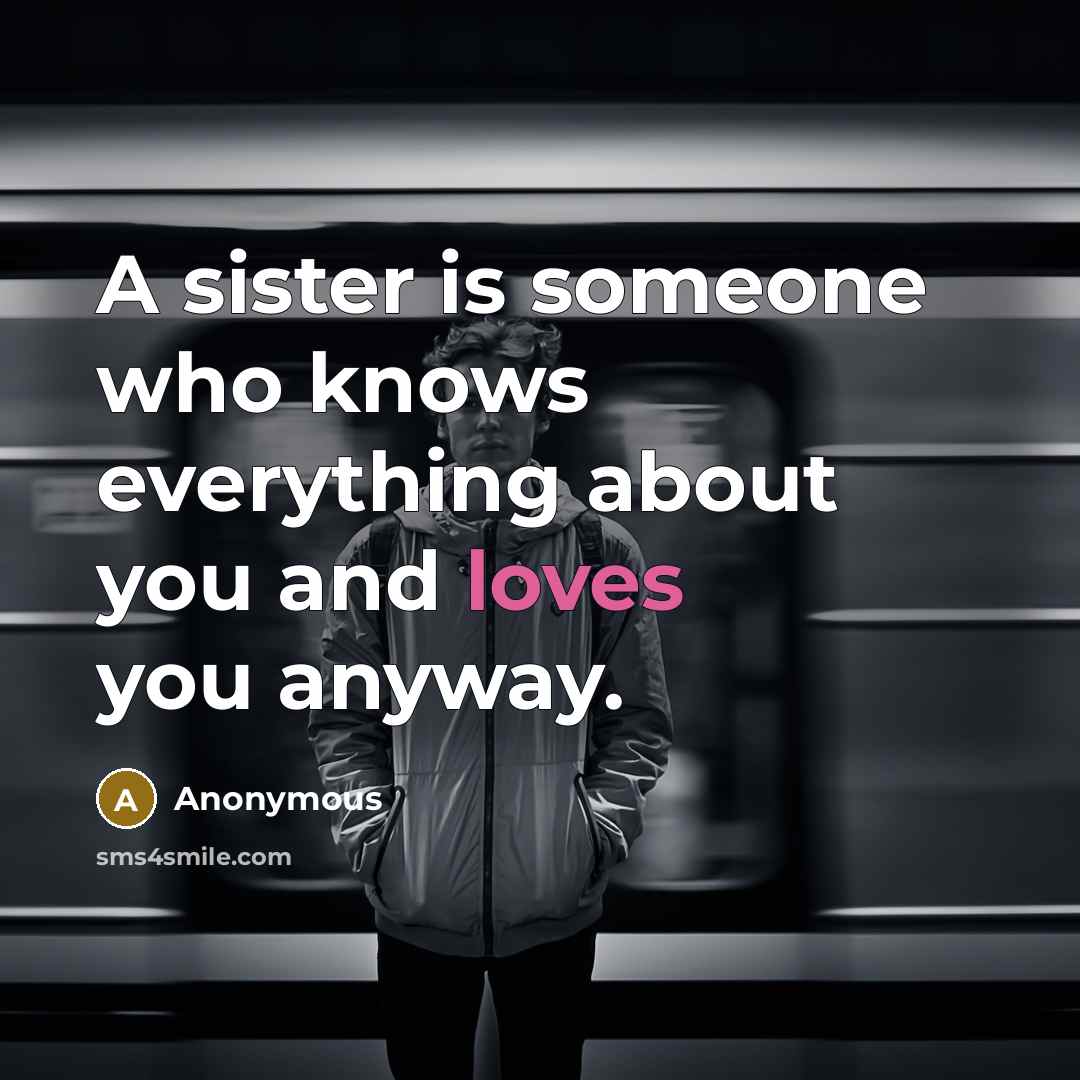 “A sister is someone who knows everything about you and loves you anyway.” quote by Anonymous