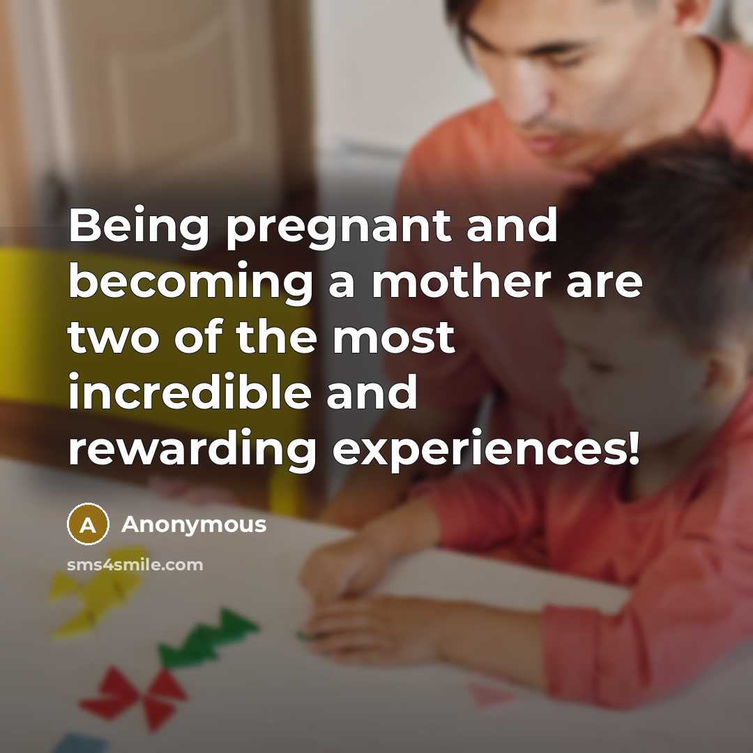 “Being pregnant and becoming a mother are two of the most incredible and rewarding experiences!” quote by Anonymous