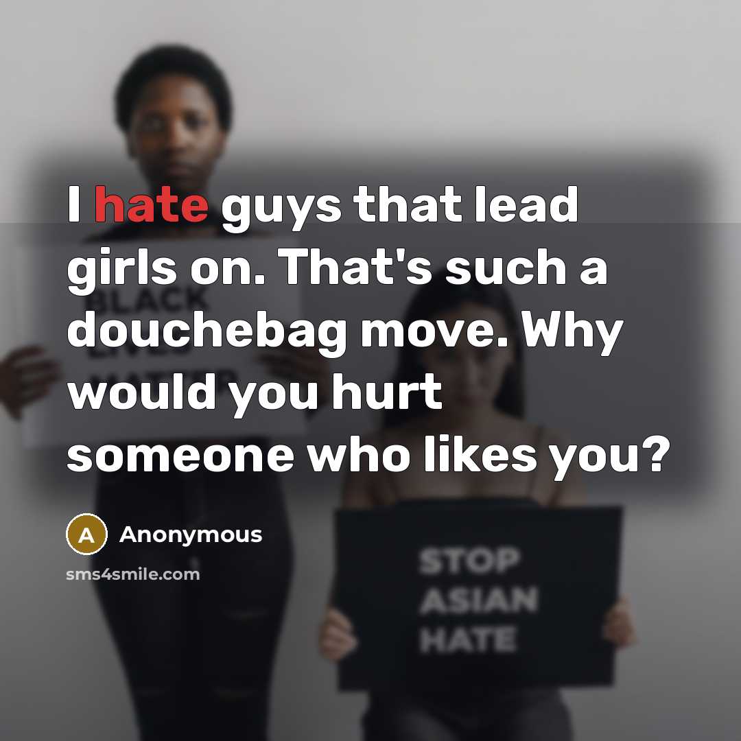 “I hate guys that lead girls on. That's such a douchebag move. Why would you hurt someone who likes you?” quote by Anonymous
