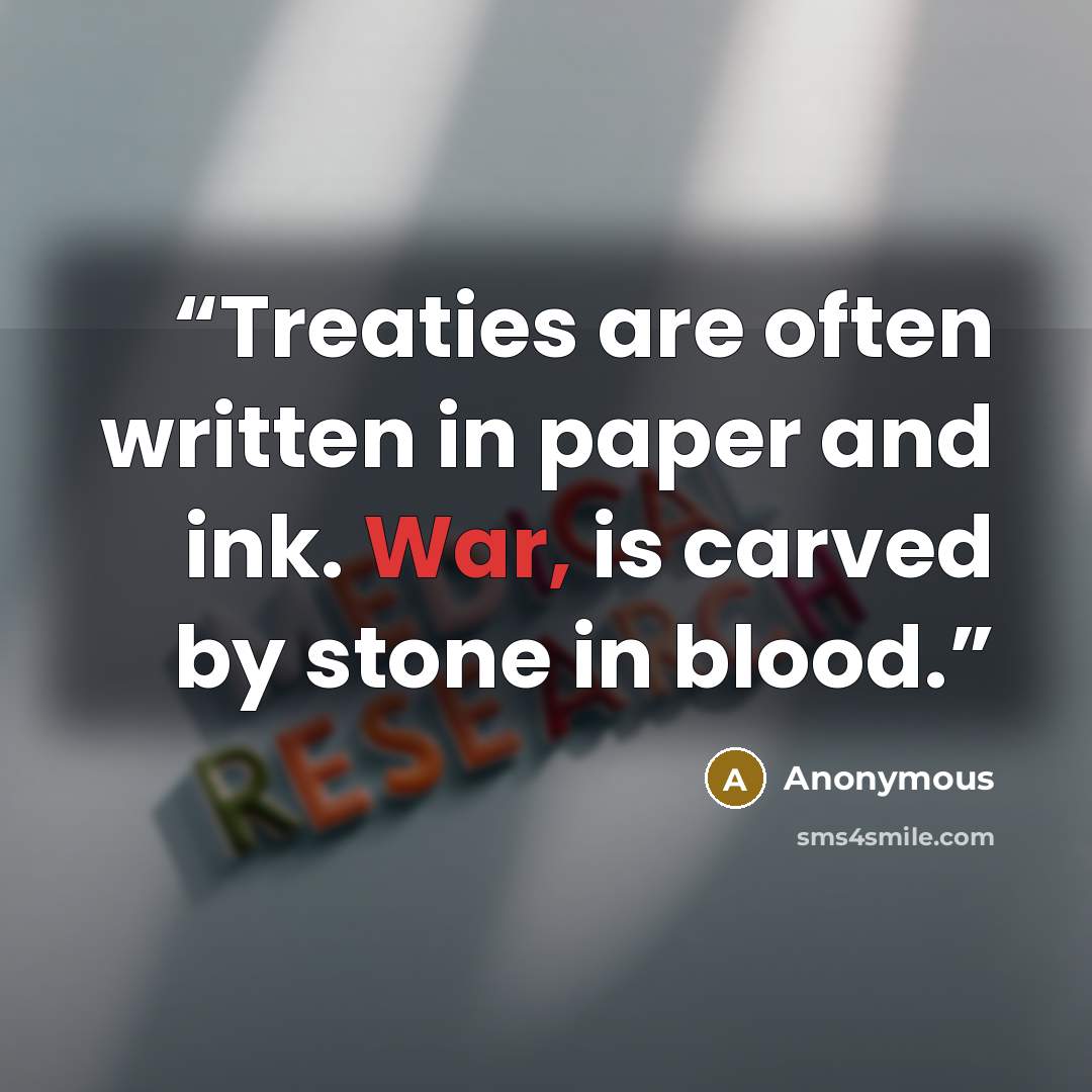 “Treaties are often written in paper and ink. War, is carved by stone in blood.” quote by Anonymous