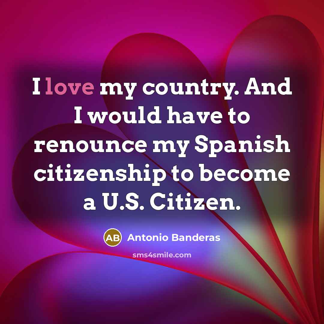 “I love my country. And I would have to renounce…” quote by Antonio Banderas