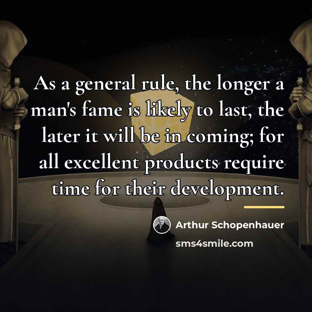 “As a general rule, the longer a man's fame is…” quote by Arthur Schopenhauer