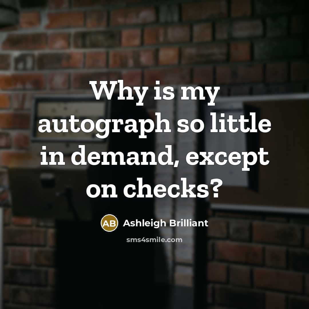 “Why is my autograph so little in demand, except on…” quote by Ashleigh Brilliant
