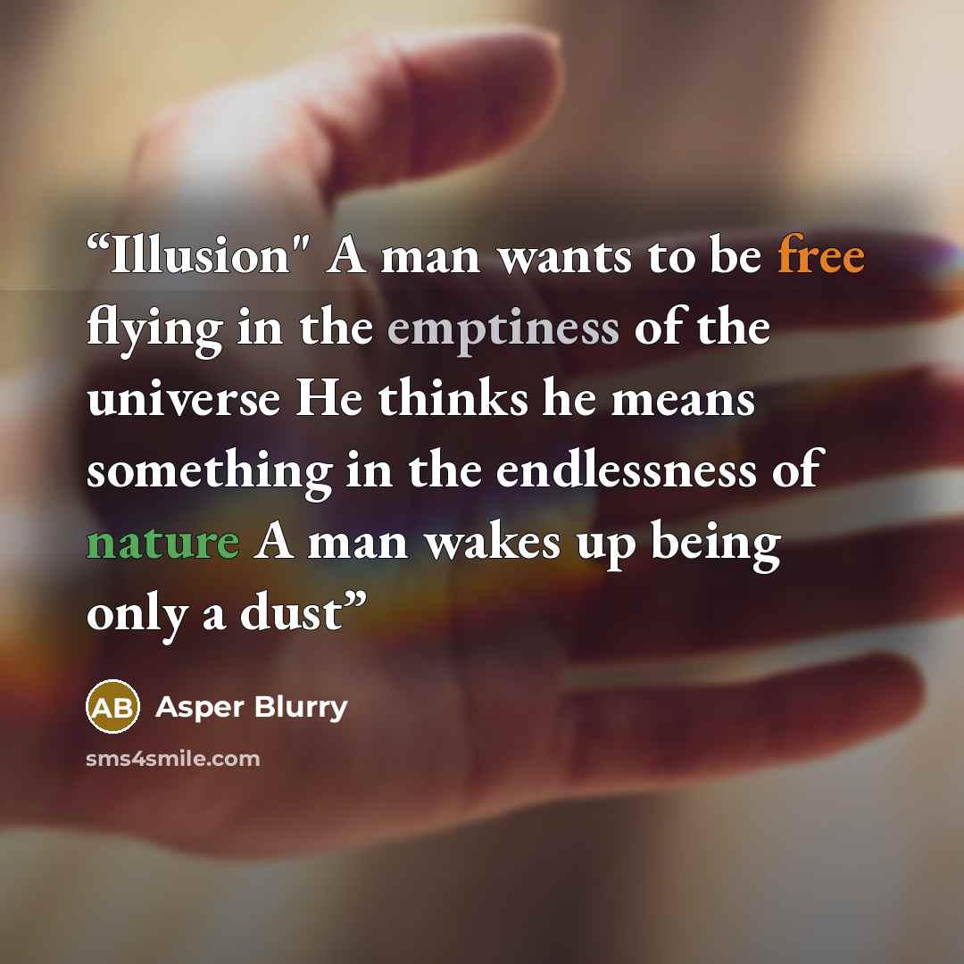 “Illusion" A man wants to be free flying in the emptiness of the universe He thinks he means something in the endlessness of nature A man wakes up being only a dust” quote by Asper Blurry
