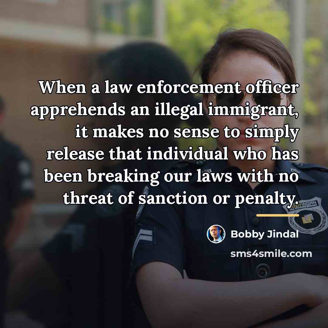 “When a law enforcement officer apprehends an illegal immigrant, it…” quote by Bobby Jindal