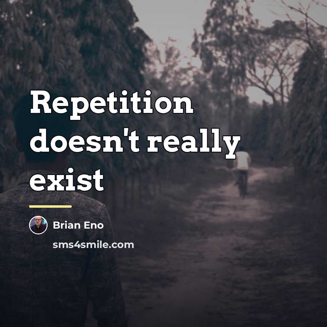 “Repetition doesn't really exist…” quote by Brian Eno