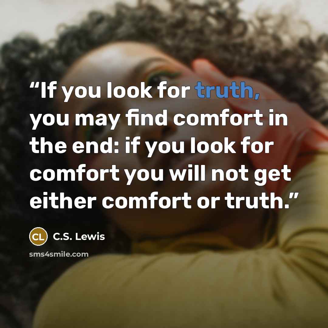 “If you look for truth, you may find comfort in the end: if you look for comfort you will not get either comfort or truth.” quote by C.S. Lewis