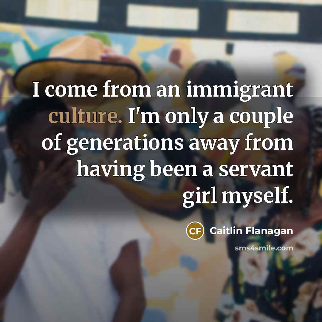 “I come from an immigrant culture. I'm only a couple…” quote by Caitlin Flanagan