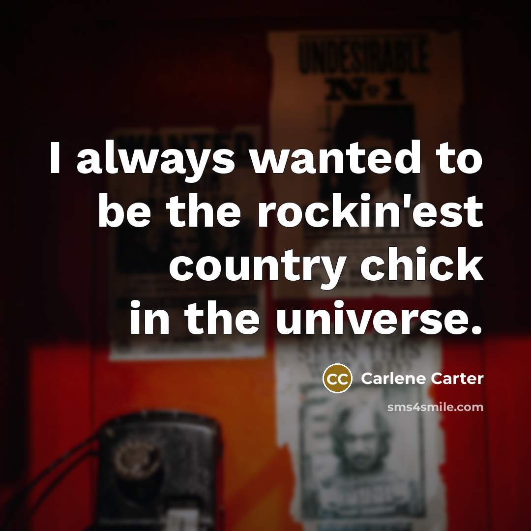 “I always wanted to be the rockin'est country chick in…” quote by Carlene Carter