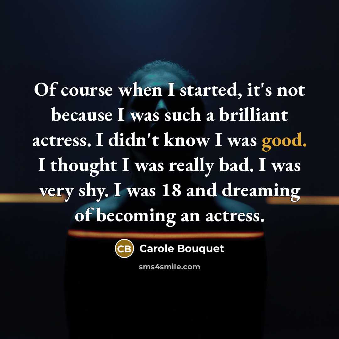 “Of course when I started, it's not because I was…” quote by Carole Bouquet