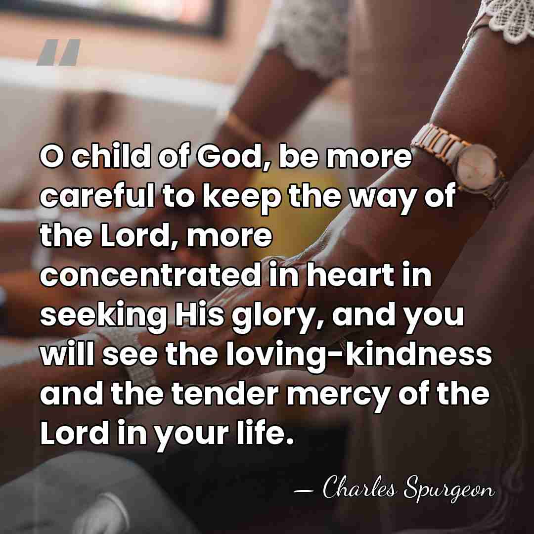 O child of God, be more careful to keep the way of&hellip; - Charles Spurgeon