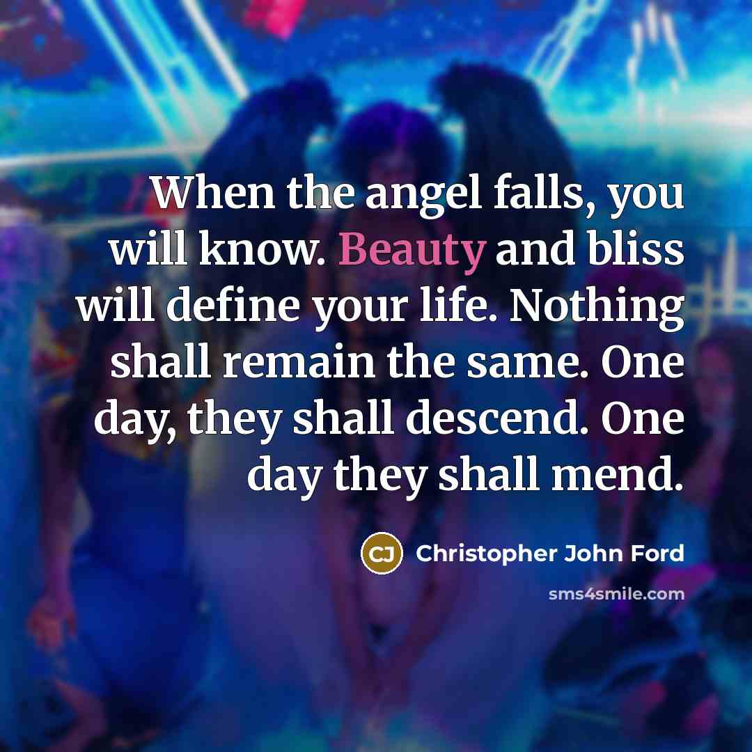 “When the angel falls, you will know. Beauty and bliss…” quote by Christopher John Ford