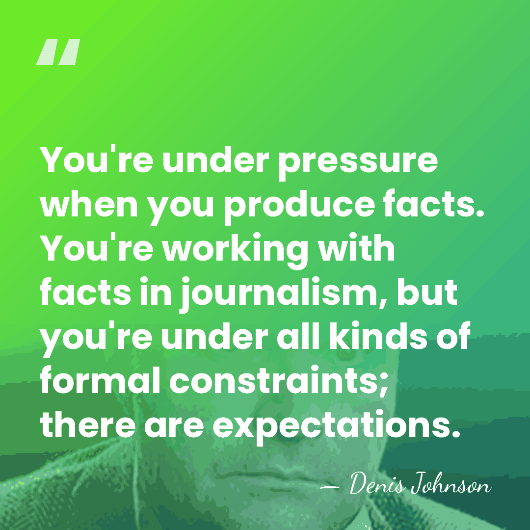 You're under pressure when you produce facts. You're working with facts in&hellip; - Denis Johnson