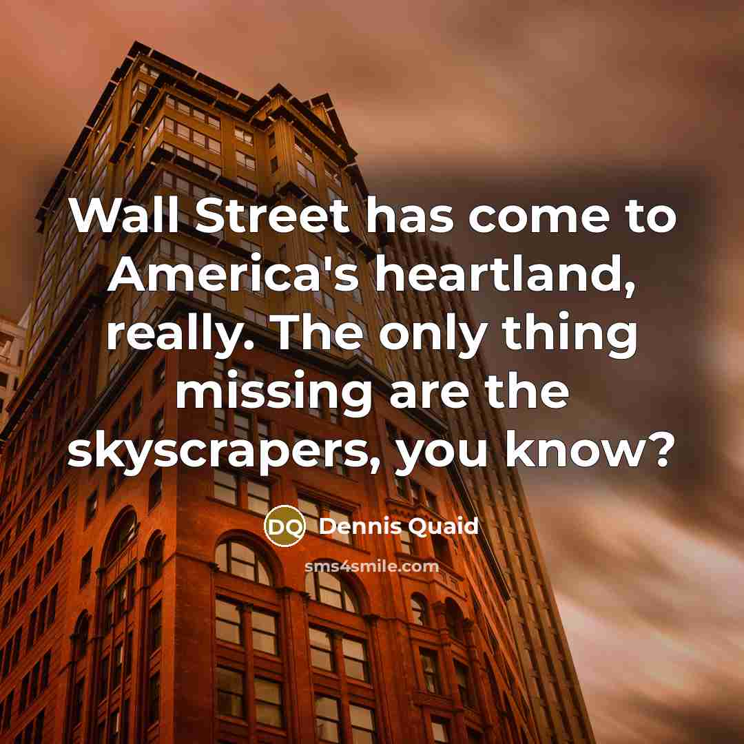 “Wall Street has come to America's heartland, really. The only…” quote by Dennis Quaid