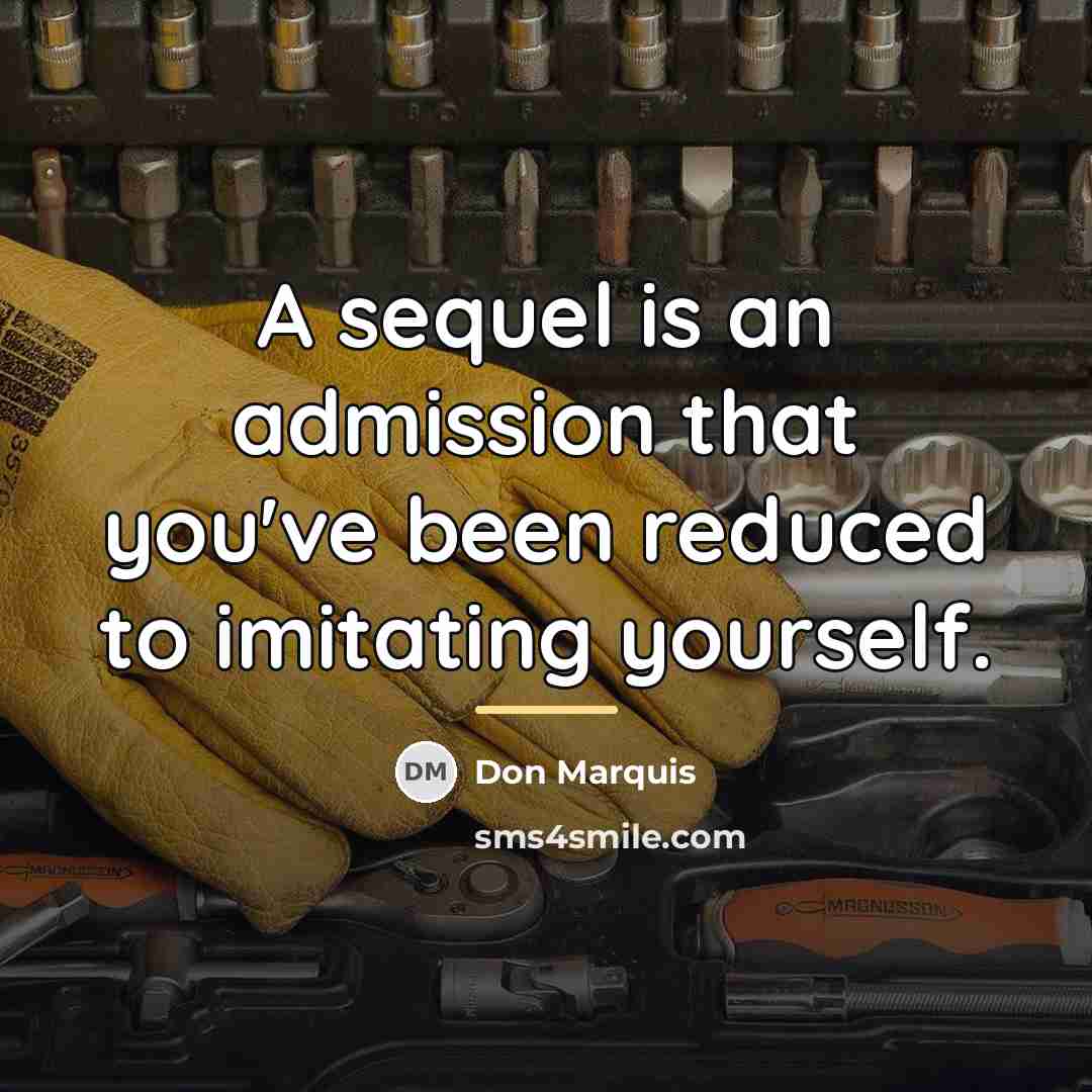 “A sequel is an admission that you've been reduced to…” quote by Don Marquis