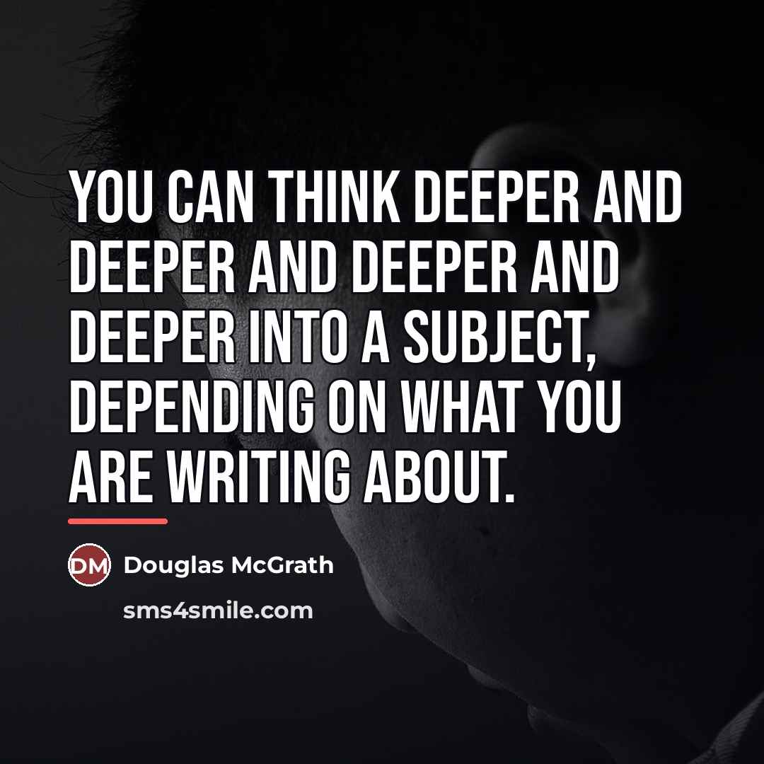 “You can think deeper and deeper and deeper and deeper…” quote by Douglas McGrath