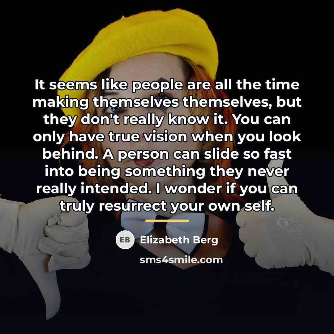 “It seems like people are all the time making themselves…” quote by Elizabeth Berg