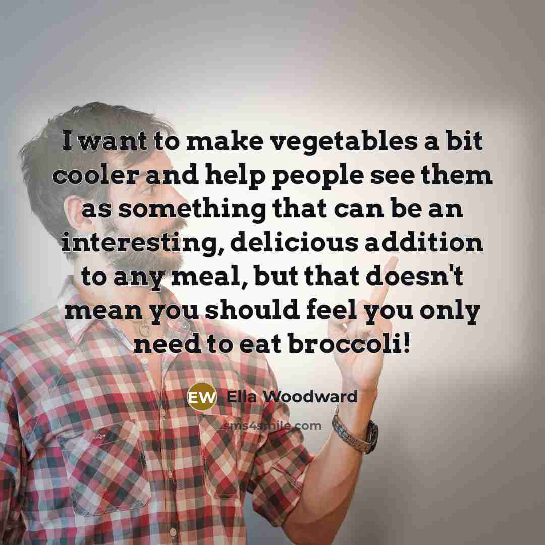 “I want to make vegetables a bit cooler and help…” quote by Ella Woodward