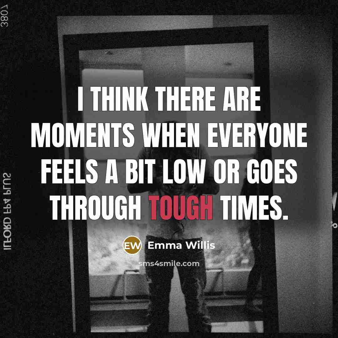 “I think there are moments when everyone feels a bit low or goes through tough times.” quote by Emma Willis