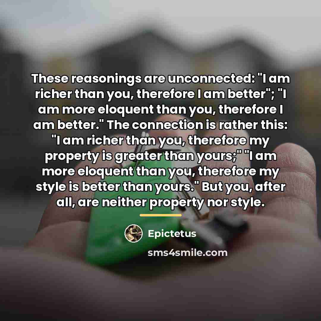 “These reasonings are unconnected: "I am richer than you, therefore…” quote by Epictetus