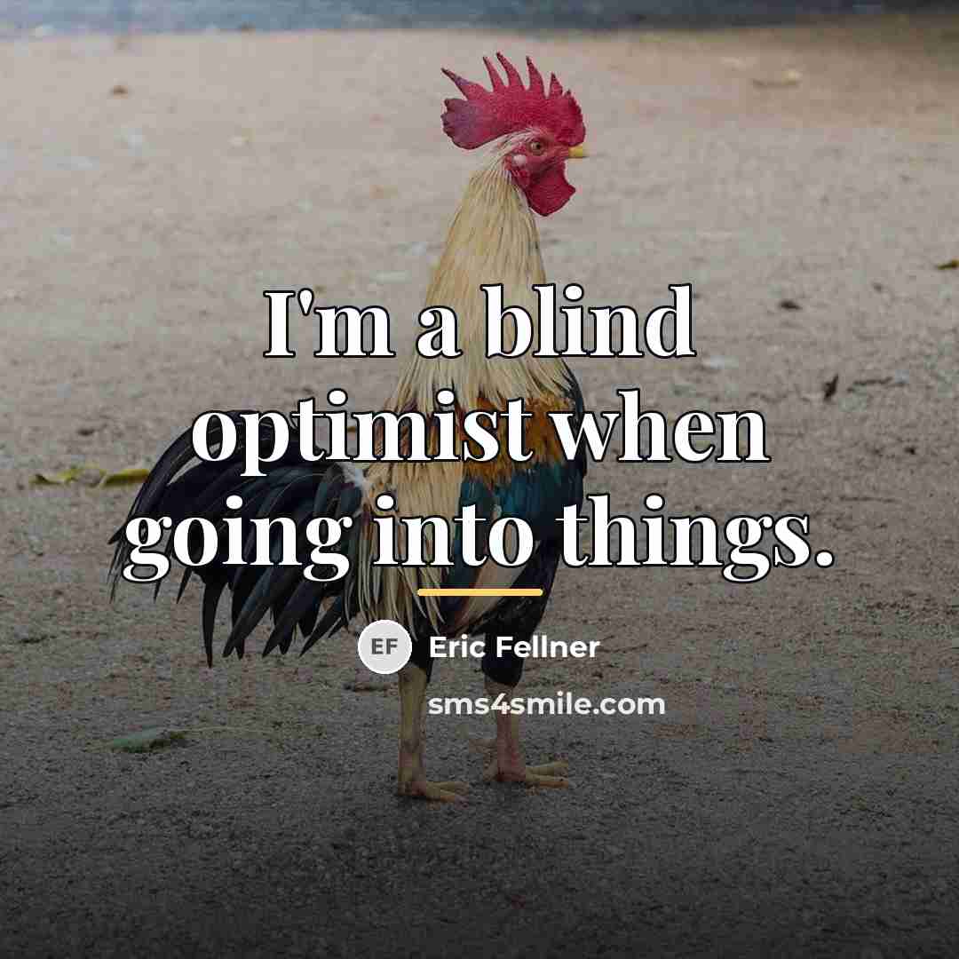 “I'm a blind optimist when going into things.…” quote by Eric Fellner