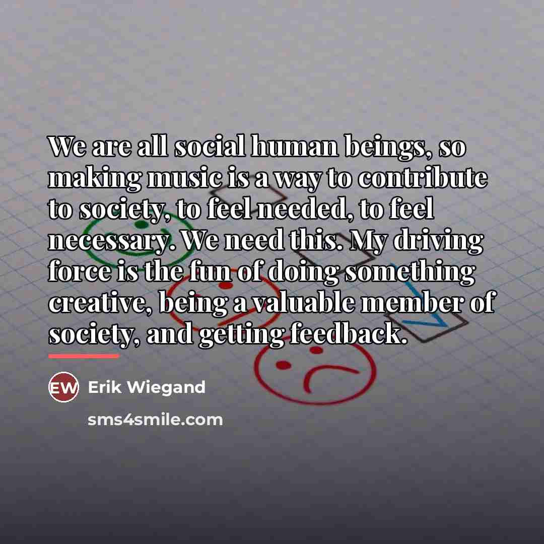 “We are all social human beings, so making music is…” quote by Erik Wiegand