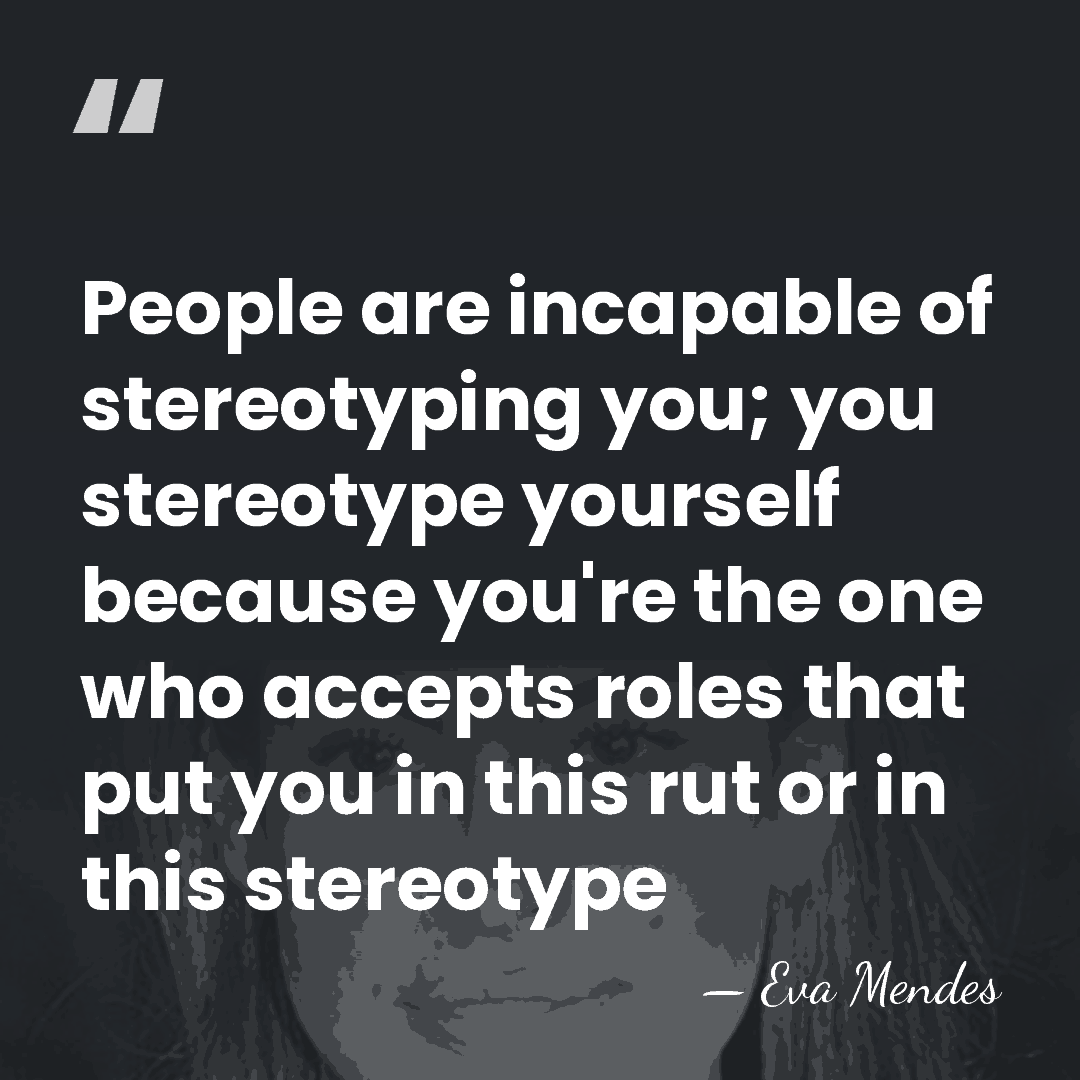People are incapable of stereotyping you; you stereotype yourself because you're the&hellip; - Eva Mendes