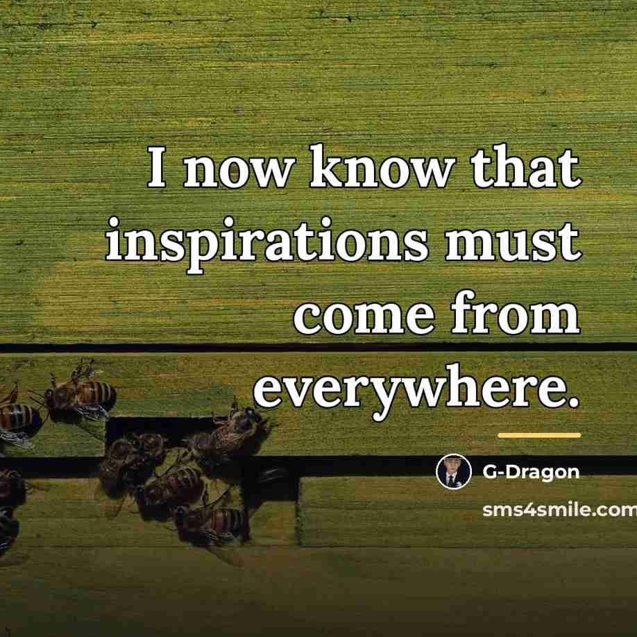 “I now know that inspirations must come from everywhere.…” quote by G-Dragon