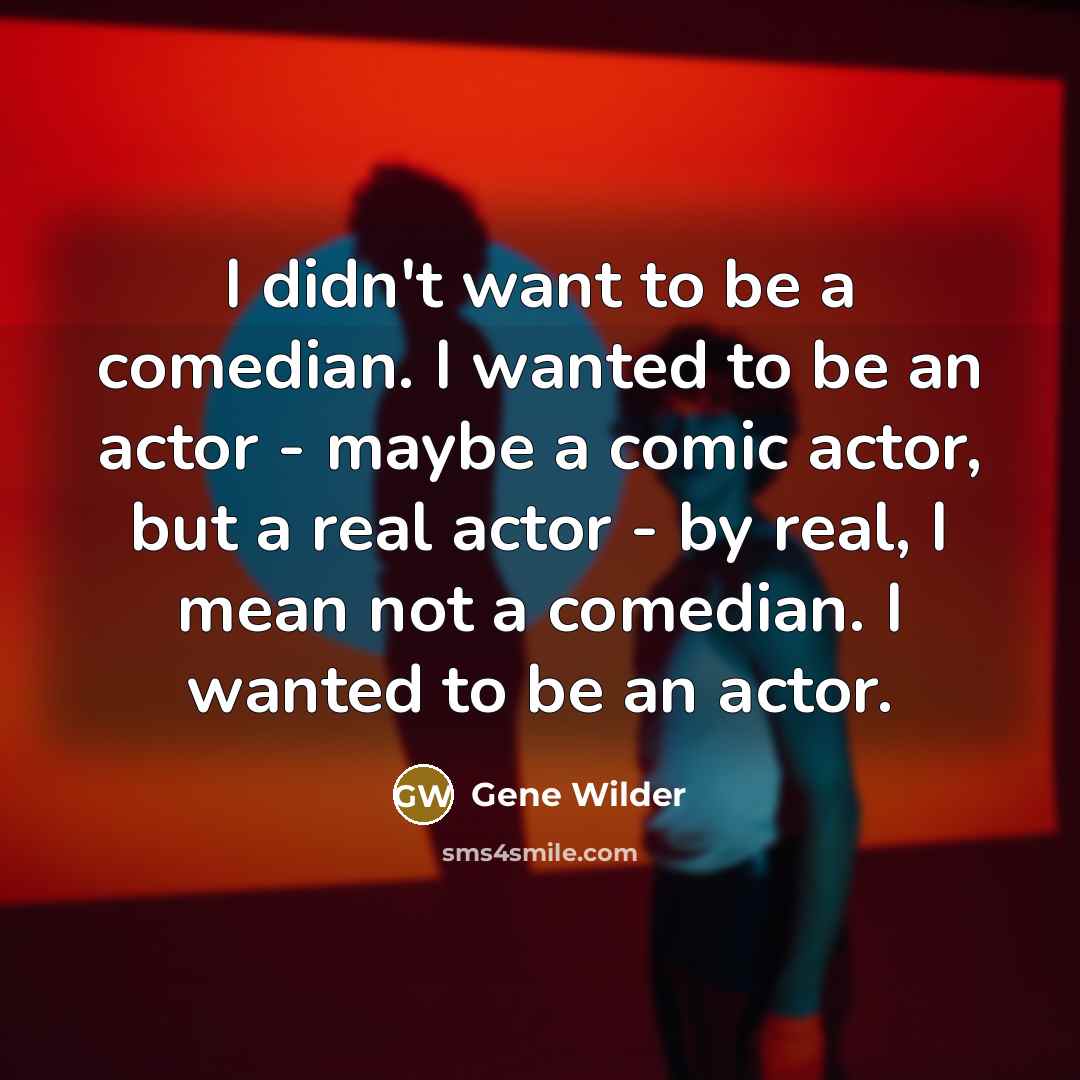 “I didn't want to be a comedian. I wanted to…” quote by Gene Wilder